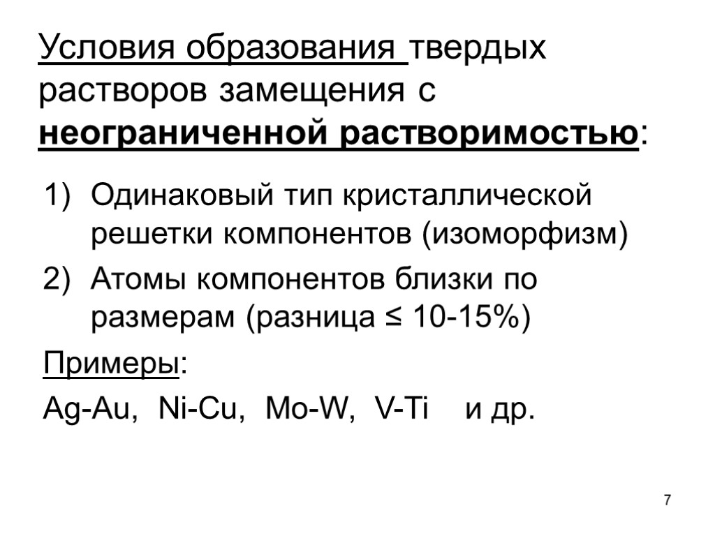 7 Условия образования твердых растворов замещения с неограниченной растворимостью: Одинаковый тип кристаллической решетки компонентов